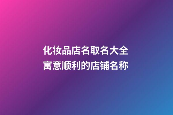 化妆品店名取名大全 寓意顺利的店铺名称-第1张-店铺起名-玄机派